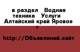  в раздел : Водная техника » Услуги . Алтайский край,Яровое г.